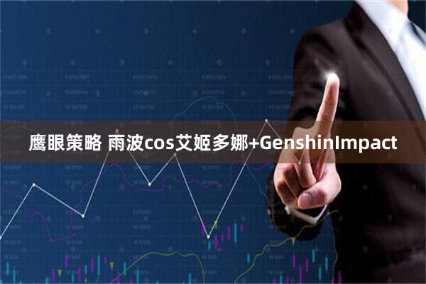 鹰眼策略 雨波cos艾姬多娜+GenshinImpact