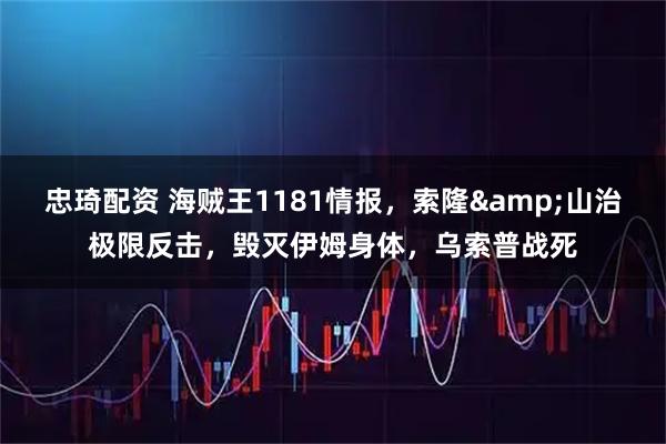 忠琦配资 海贼王1181情报，索隆&山治极限反击，毁灭伊姆身体，乌索普战死