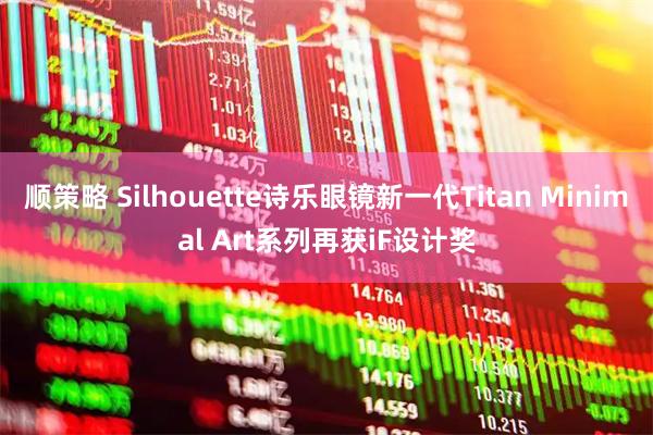 顺策略 Silhouette诗乐眼镜新一代Titan Minimal Art系列再获iF设计奖